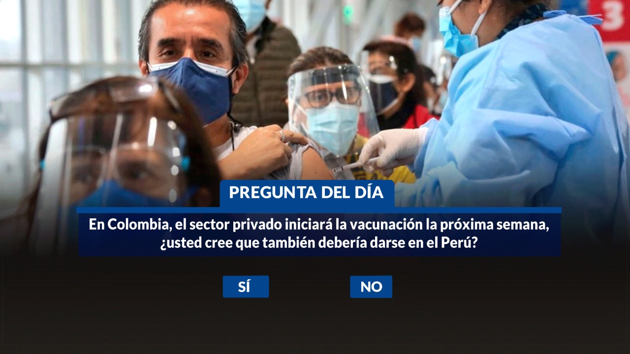 En Colombia, el sector privado iniciará la vacunación la próxima semana, ¿usted cree que también debería darse en el Perú?