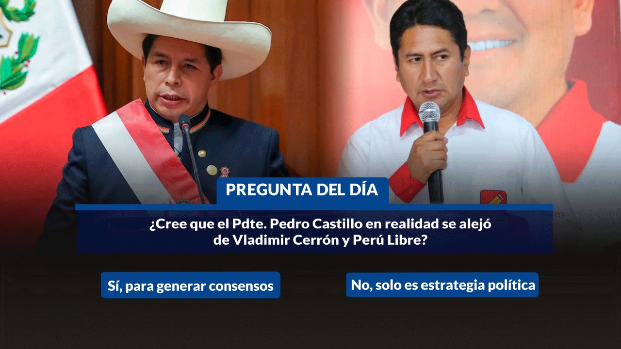 ¿Cree que el presidente Pedro Castillo al Congreso en realidad se alejó de Vladimir Cerrón y Perú Libre?