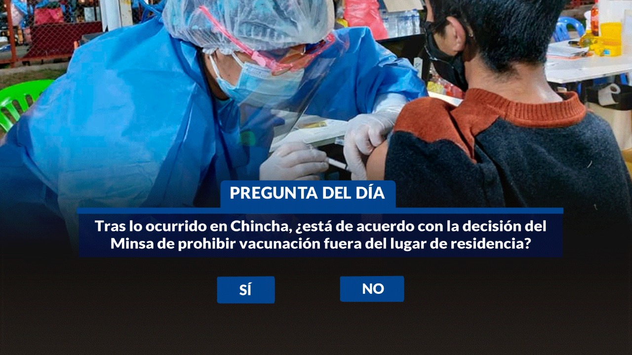 TRAS LO OCURRIDO EN CHINCHA, ¿ESTÁ DE ACUERDO CON LA DECISIÓN DEL MINSA DE PROHIBIR VACUNACIÓN FUERA DEL LUGAR DE RESIDENCIA?