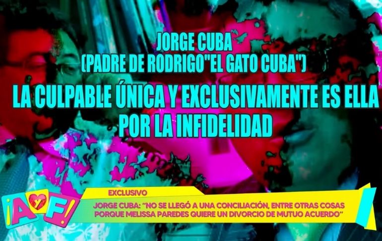 Padre del ‘Gato’ Cuba sobre Melissa: “La culpable única y exclusivamente es ella por la infidelidad”