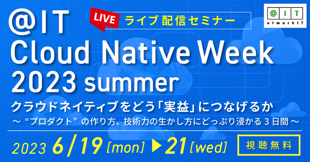 【講演動画／資料公開】@IT Cloud Native Week 2023 summer      『クラウドネイティブをどう「実益」につなげるか』　　出展／講演（6/20開催）