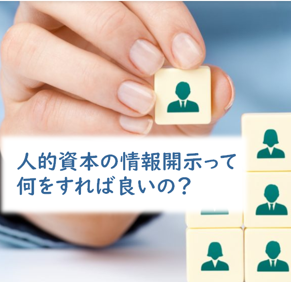 人的資本の情報開示って何をすれば良いの？