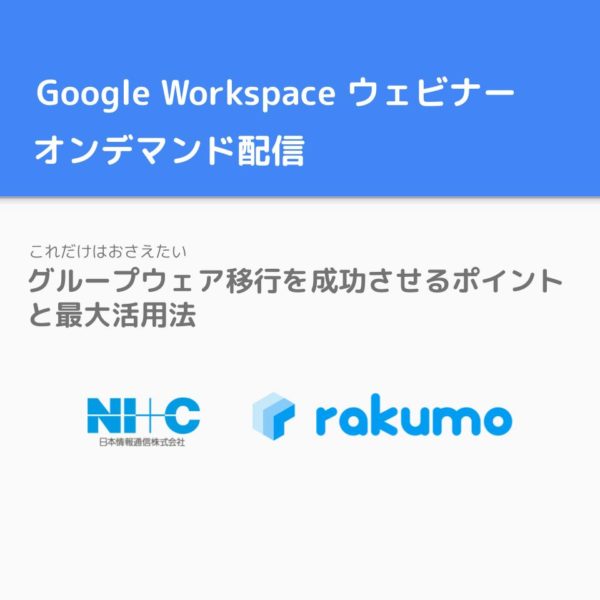 【限定オンデマンド配信】 Google Workspace ！これだけはおさえたいグループウェア移行を成功させるポイントと最大活用法