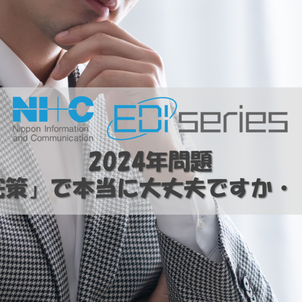 NI+C EDIシリーズ＜第29弾＞ 【2024年問題】補完策で通信速度が激減！？NI+CのEDIサービスで解決！