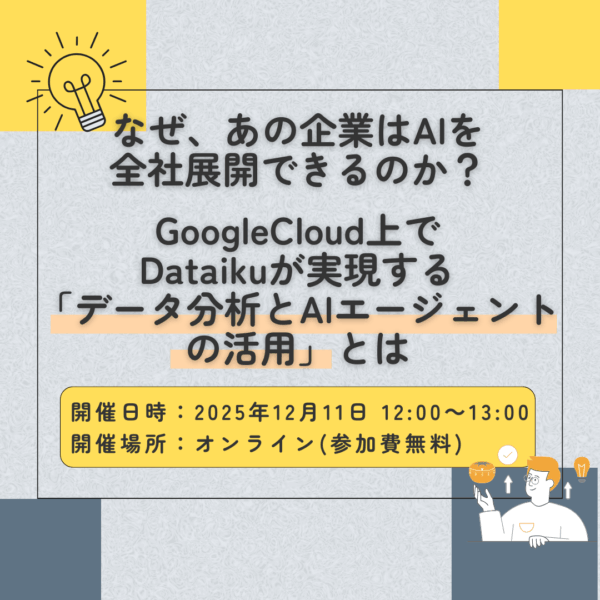 【12月11日開催：オンラインセミナー】なぜ、あの企業はAIを全社展開できるのか？GoogleCloud上でDataikuが実現する「データ分析とAIエージェントの活用」とは