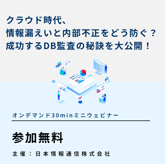 【アーカイブ配信】クラウド時代、情報漏えいと内部不正をどう防ぐ？成功するDB監査の秘訣を大公開！