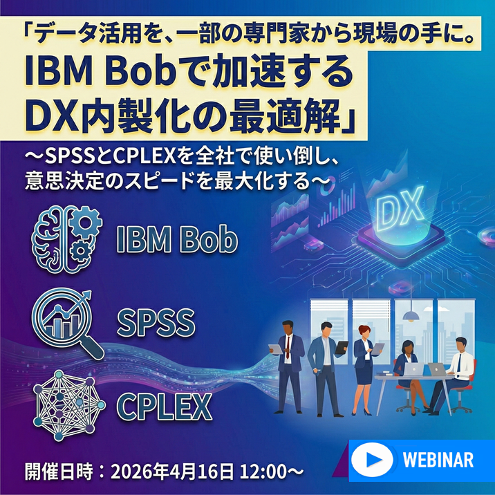 【4月16日開催：オンラインセミナー】「データ活用を、一部の専門家から現場の手に。IBM Bobで加速するDX内製化の最適解」 ～SPSSとCPLEXを全社で使い倒し、意思決定のスピードを最大化する～