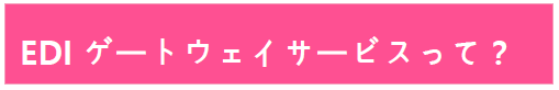 EDIゲートウェイサービスって？