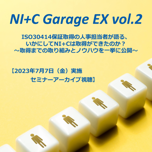【NI+C Garage EX vol.2】ISO30414保証取得の人事担当者が語る、いかにしてNI+Cは取得ができたのか？～取得までの取り組みとノウハウを一挙に公開～（2023年7月7日開催セミナーのアーカイブ視聴）