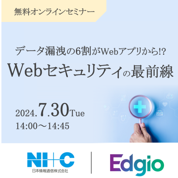 【2024.7.30(火)開催/オンラインセミナー】データ漏洩の6割がWebアプリから!? Webセキュリティの最前線
