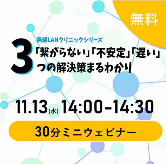 【2024.11.13(水)開催/ウェビナー】「繋がらない」「不安定」「遅い」３つの解決策まるわかり 無線LANトラブル解消ウェビナー