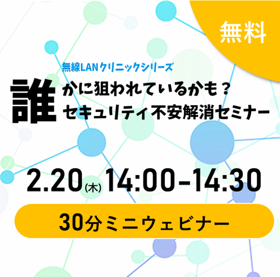 【2025.2.20(木)開催/ウェビナー】「誰かに狙われているかも」無線LANセキュリティの不安解消セミナー