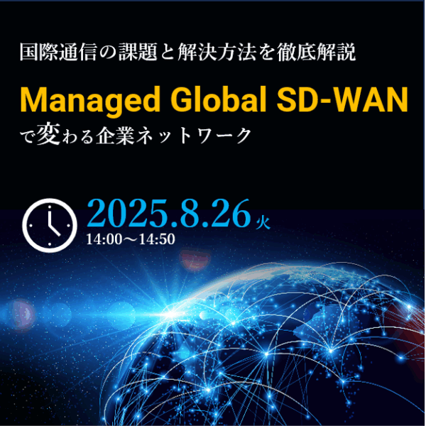 【2025.8.26(火)開催/ウェビナー】Managed Global SD-WANで変わる企業ネットワーク 国際通信の課題と解決方法を徹底解説