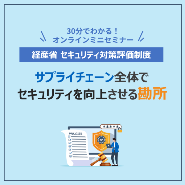 【アーカイブ配信】経産省「セキュリティ対策評価制度」の全貌とサプライチェーン全体でセキュリティを向上させる「勘所」