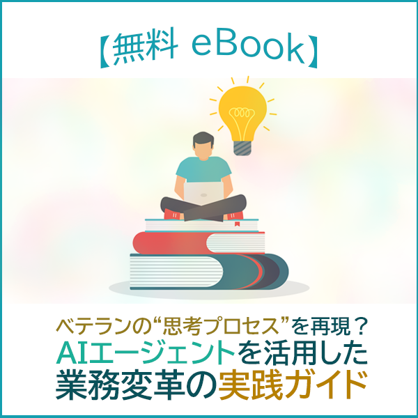 【無料eBook】ベテランの“思考プロセス”を再現？AIエージェントを活用した業務変革の実践ガイド
