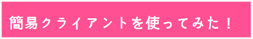 簡易クライアントを使ってみた！