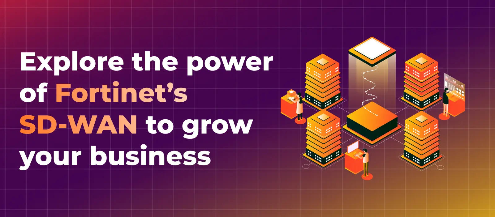 Explore the power of Fortinet’s SD-WAN to grow your business