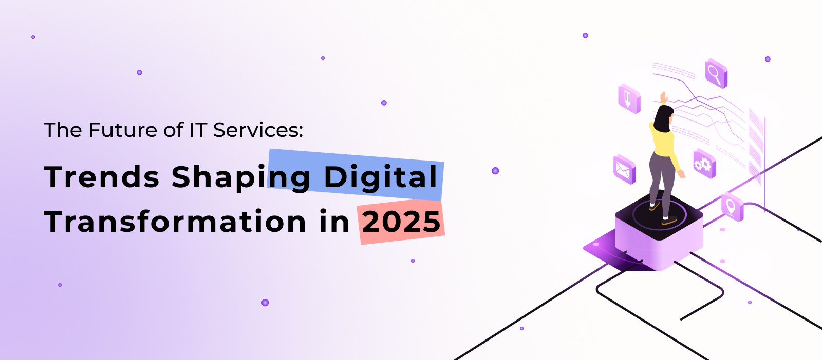 The Future of IT Services: Trends Shaping Digital Transformation in 2025
