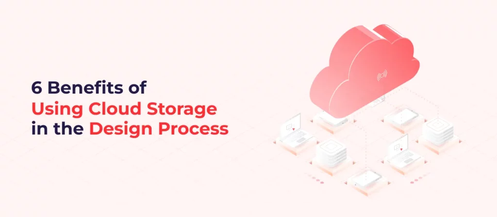 6 Benefits of Using Cloud Storage in the Design Process