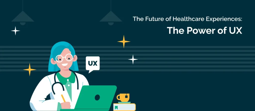 The Future of Healthcare Experiences: The Power of UX