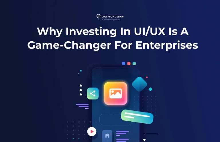 Why Investing in UI/UX is a Game-Changer for Enterprises