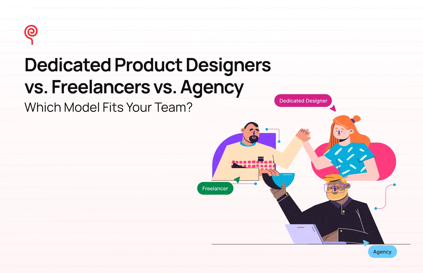 Dedicated Designers vs. Freelancers vs. Agencies: Which Fits Your Team? - Blog Post