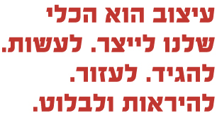 עיצוב הוא הכלי שלנו לייצר. לעשות. להגיד. לעזור. להיראות ולבלוט.