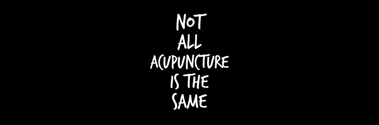 NOT ALL ACUPUNCTURE IS THE SAME