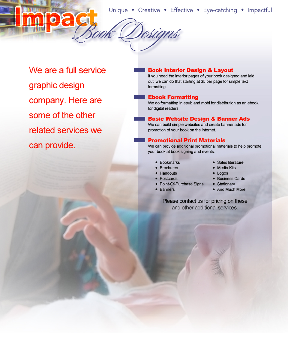 We are a full service graphic design company — book interior design and layout, ebook formatting, basic website design and banner ads, promotional print materials. Please contact us for pricing on these and other additional services.