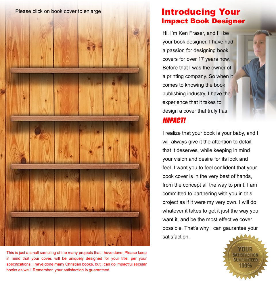 Introducing your Impact Book Designer — Hi. I'm Ken Fraser, and I'll be your book designer. I have had a passion for designing book covers for over 17 years now, and I can gaurantee your satisfaction.