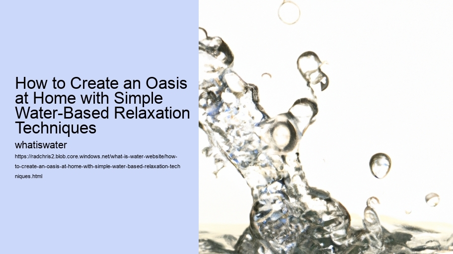 How to Create an Oasis at Home with Simple Water-Based Relaxation Techniques