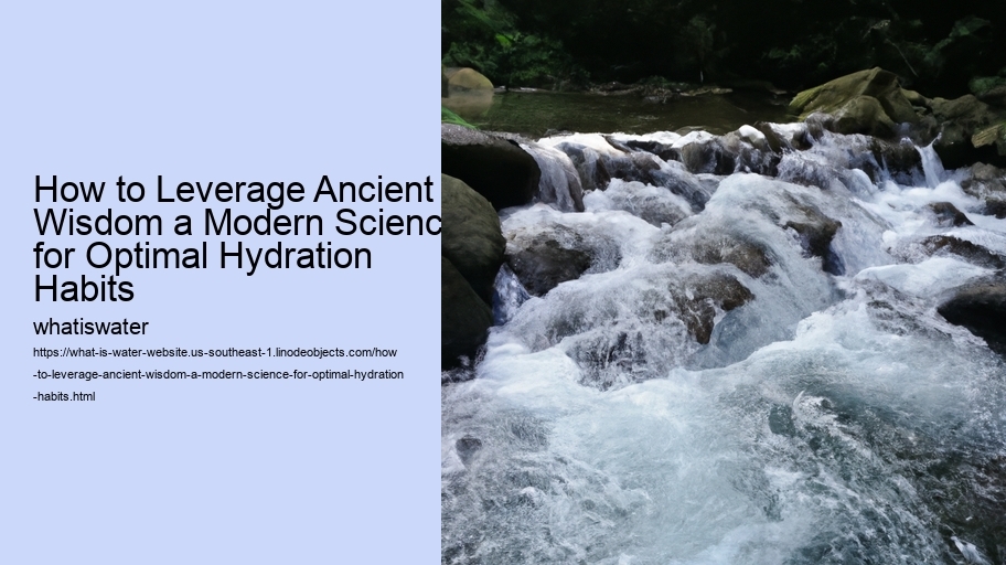 How to Leverage Ancient Wisdom a Modern Science for Optimal Hydration Habits