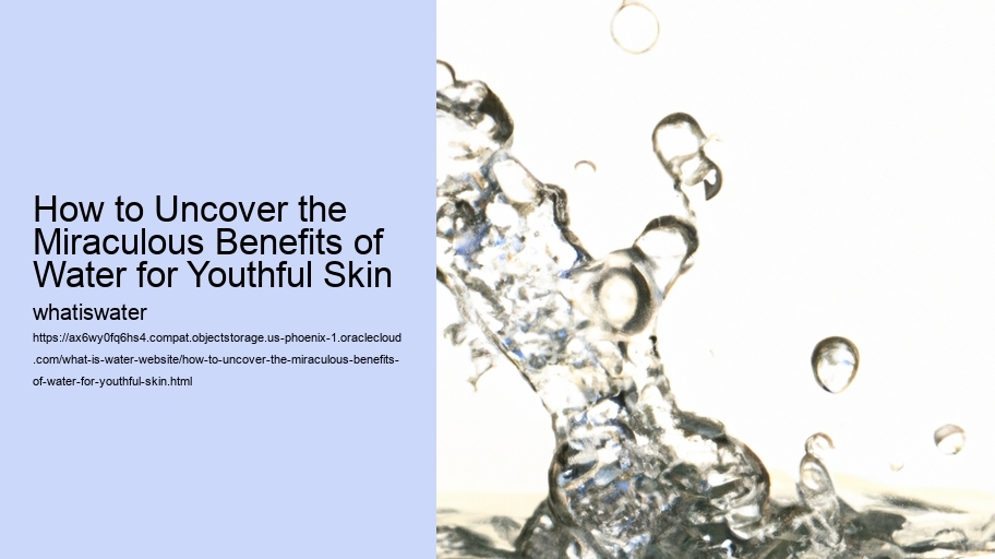 How to Uncover the Miraculous Benefits of Water for Youthful Skin