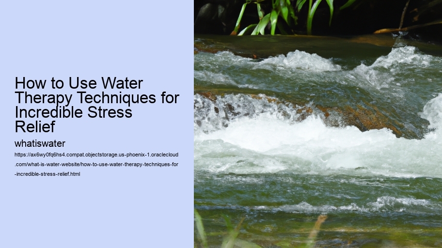 How to Use Water Therapy Techniques for Incredible Stress Relief