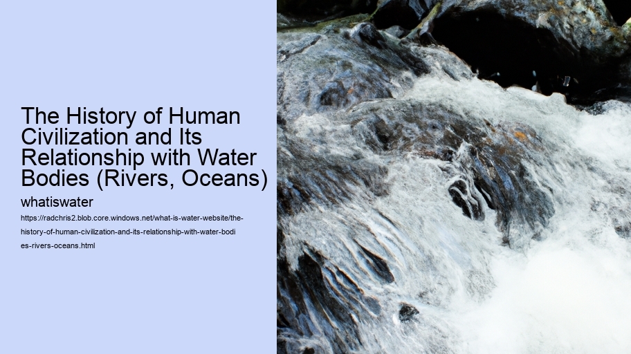 The History of Human Civilization and Its Relationship with Water Bodies (Rivers, Oceans)