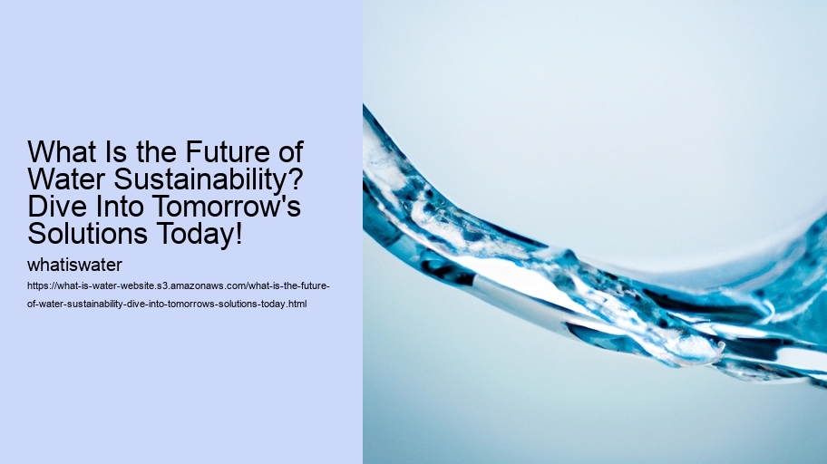 What Is the Future of Water Sustainability? Dive Into Tomorrow's Solutions Today!