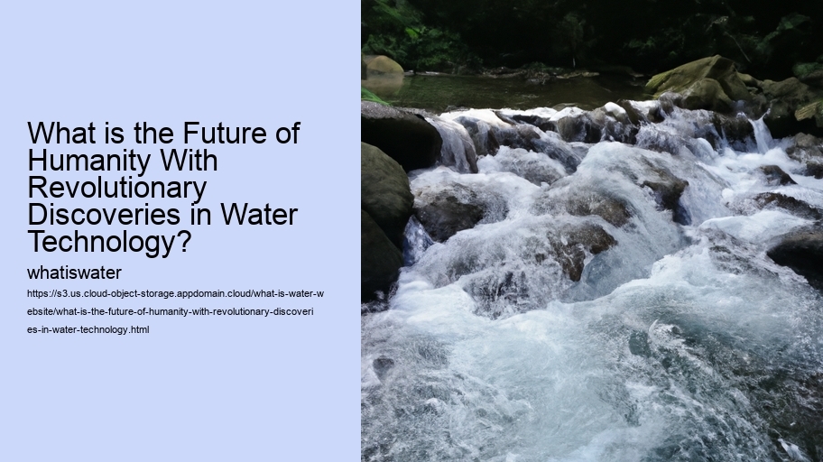 What is the Future of Humanity With Revolutionary Discoveries in Water Technology?
