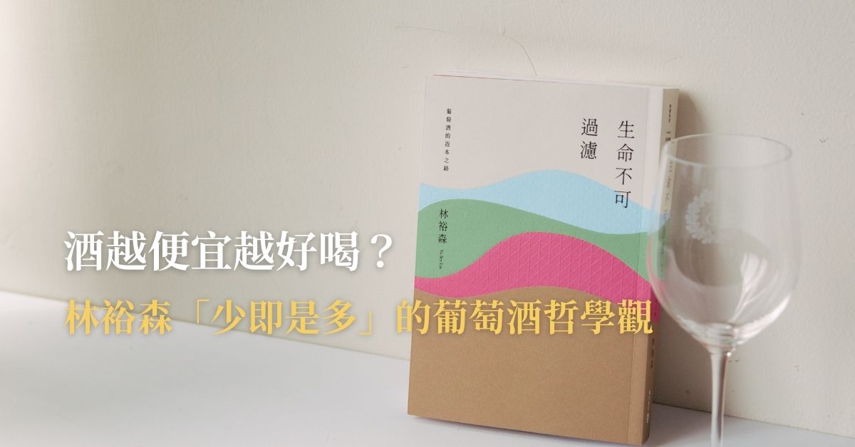 【生命不可過濾】酒越便宜越好喝？林裕森「少即是多」的葡萄酒哲學觀