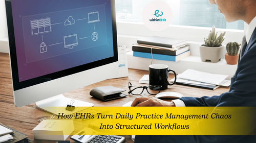 How EHRs Turn Daily Practice Management Chaos Into Structured Workflows 
