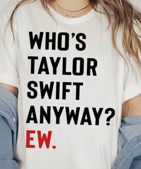 Who's Taylor Swift Anyway? Ew. Tshirt Eras Tour Shirt Gift for Swiftie Fan Red Taylor's Version 22 Song Lyrics