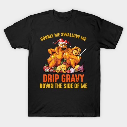 Gobble Me Swallow Me Drip Gravy Down The Side Of Me Turkey Thanksgiving Shirt Funny Thanksgiving Shirt