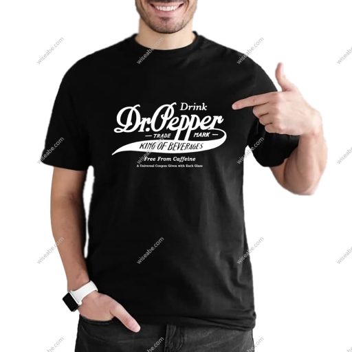 Drink Dr Pepper King Of Beverage Free From Caffeine Shirt