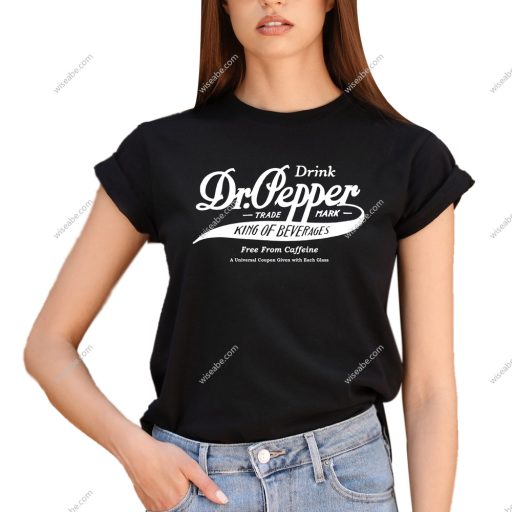 Drink Dr Pepper King Of Beverage Free From Caffeine Shirt