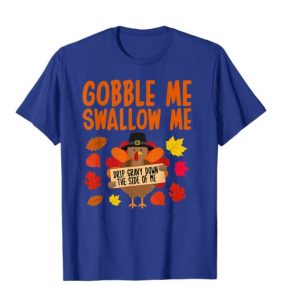 Gobble Me Swallow Me Drip Gravy Down The Side Of Me Turkey T-Shirt, Thanksgiving Shirt