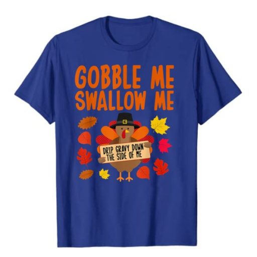 Gobble Me Swallow Me Drip Gravy Down The Side Of Me Turkey T-Shirt, Thanksgiving Shirt