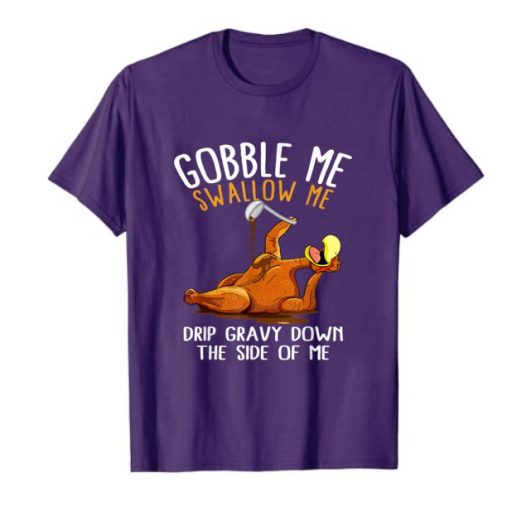 Unique Turkey Gobble Me Swallow Me Thanksgiving Shirt