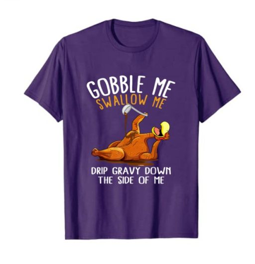 Unique Turkey Gobble Me Swallow Me Thanksgiving Shirt