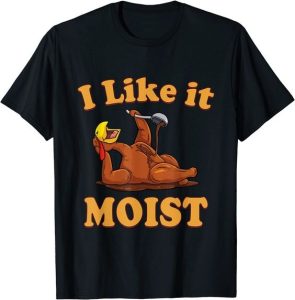 I Like It Turkey Moist Funny Thanksgiving Shirt