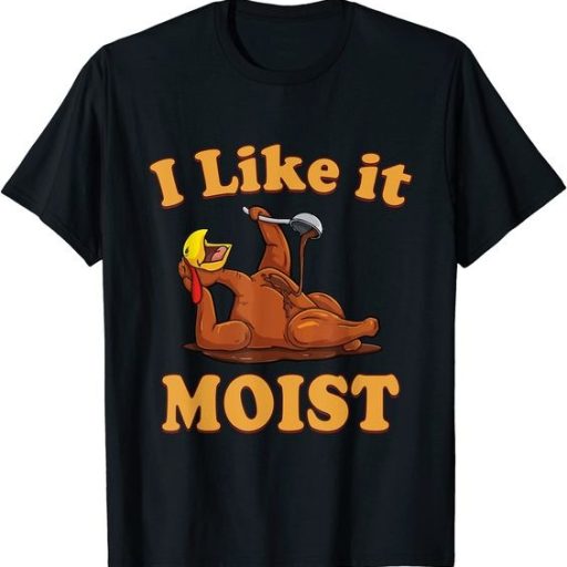 I Like It Turkey Moist Funny Thanksgiving Shirt