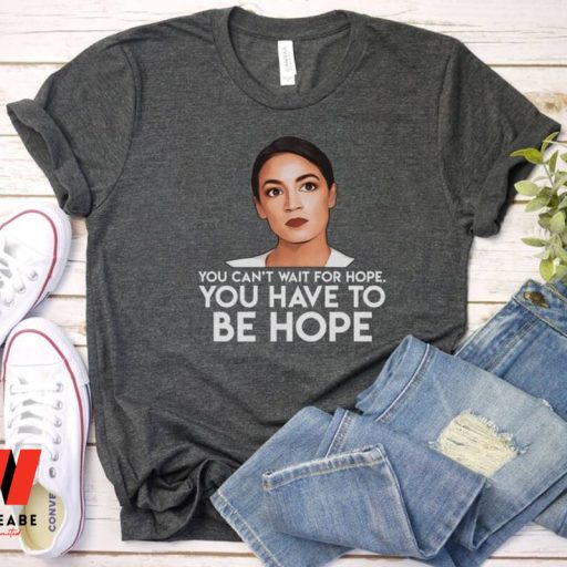 AOC You Can't Wait The Hope You Have To Be Hope Alexandria Ocasio Cortez Shirt, Feminist Gift